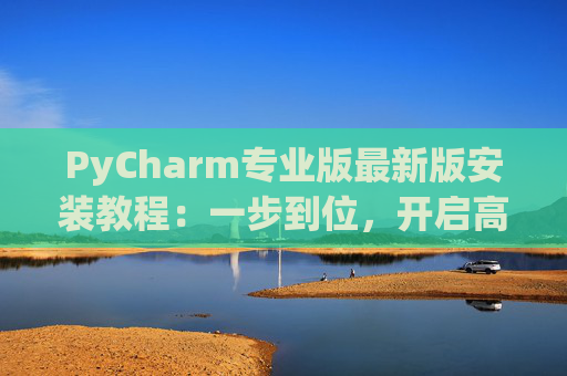 PyCharm专业版最新版安装教程：一步到位，开启高效Python开发之旅